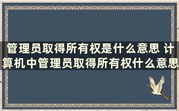 管理员取得所有权是什么意思 计算机中管理员取得所有权什么意思